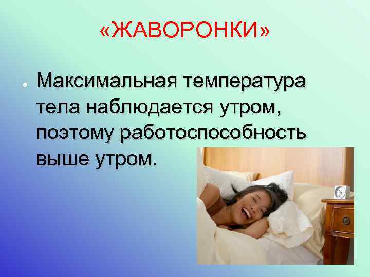  «ЖАВОРОНКИ» ● Максимальная температура тела наблюдается утром, поэтому работоспособность выше утром. 
