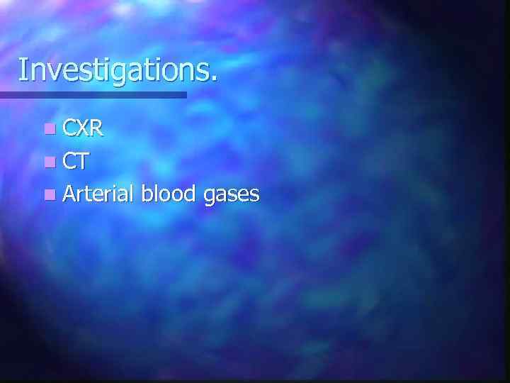 Investigations. n CXR n CT n Arterial blood gases 