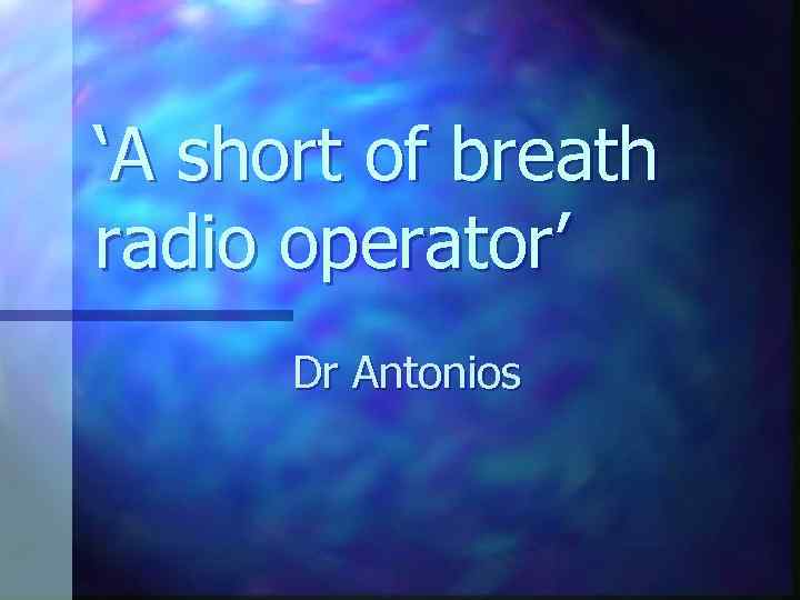 ‘A short of breath radio operator’ Dr Antonios 