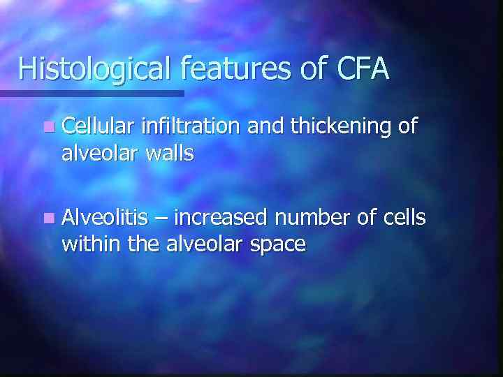 Histological features of CFA n Cellular infiltration and thickening of alveolar walls n Alveolitis