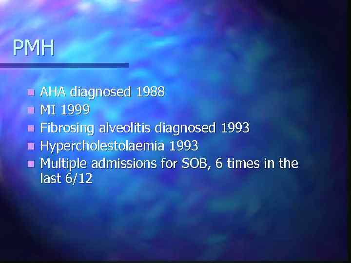 PMH n n n AHA diagnosed 1988 MI 1999 Fibrosing alveolitis diagnosed 1993 Hypercholestolaemia