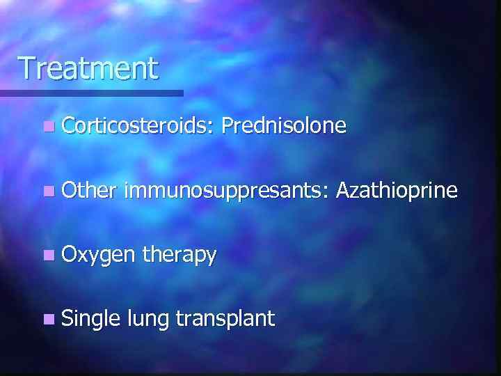Treatment n Corticosteroids: Prednisolone n Other immunosuppresants: Azathioprine n Oxygen therapy n Single lung