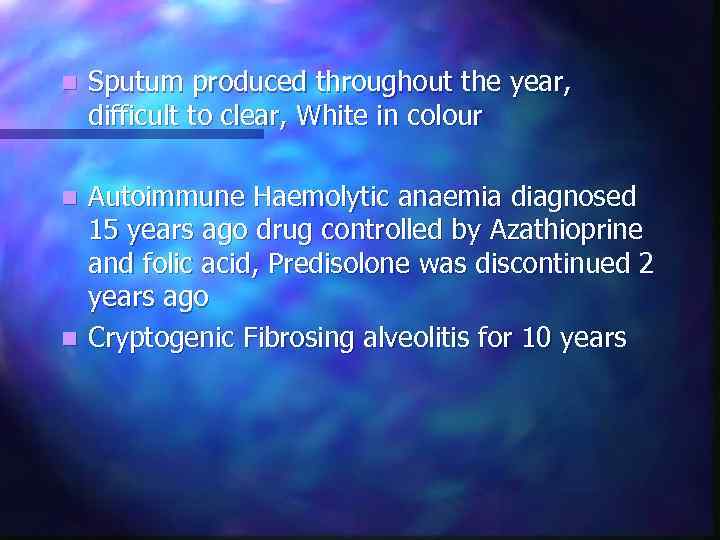 n Sputum produced throughout the year, difficult to clear, White in colour Autoimmune Haemolytic