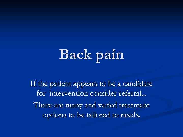 Back pain If the patient appears to be a candidate for intervention consider referral.