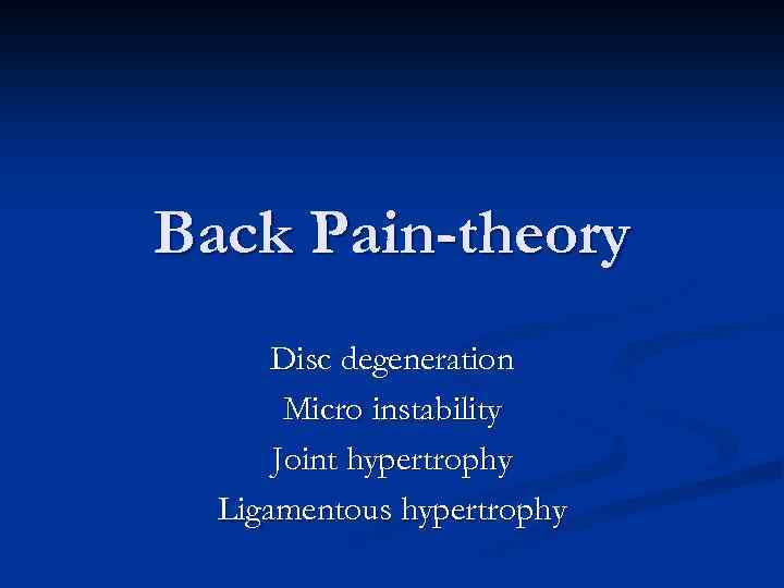 Back Pain-theory Disc degeneration Micro instability Joint hypertrophy Ligamentous hypertrophy 