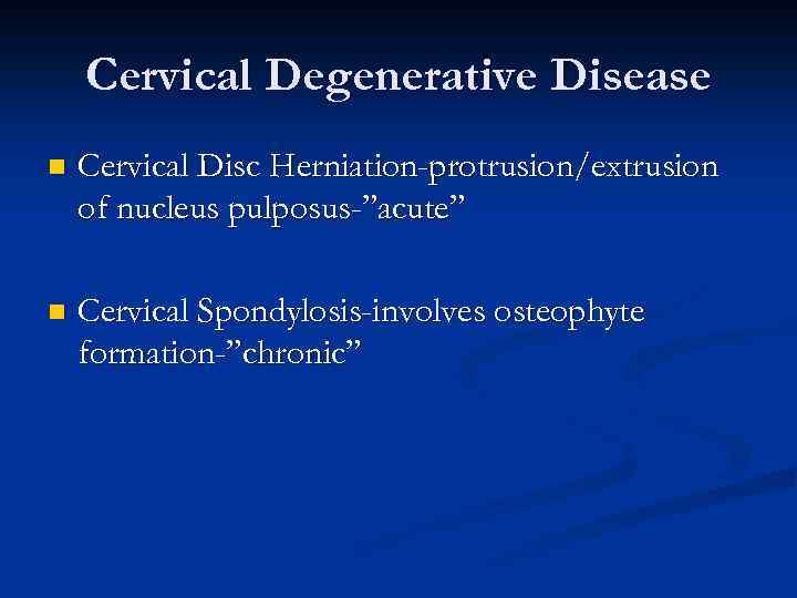 Cervical Degenerative Disease n Cervical Disc Herniation-protrusion/extrusion of nucleus pulposus-”acute” n Cervical Spondylosis-involves osteophyte