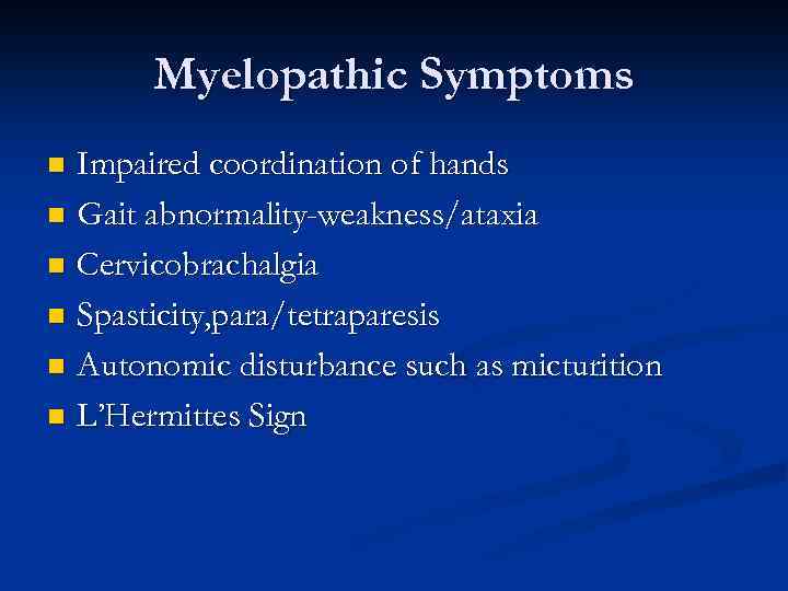 Myelopathic Symptoms Impaired coordination of hands n Gait abnormality-weakness/ataxia n Cervicobrachalgia n Spasticity, para/tetraparesis