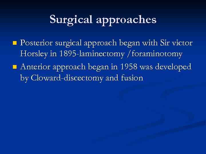 Surgical approaches Posterior surgical approach began with Sir victor Horsley in 1895 -laminectomy /foraminotomy