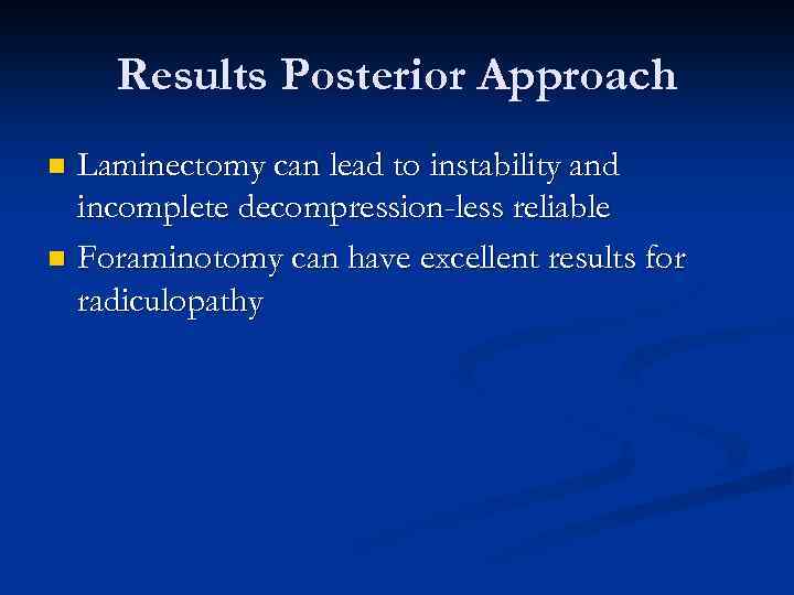 Results Posterior Approach Laminectomy can lead to instability and incomplete decompression-less reliable n Foraminotomy