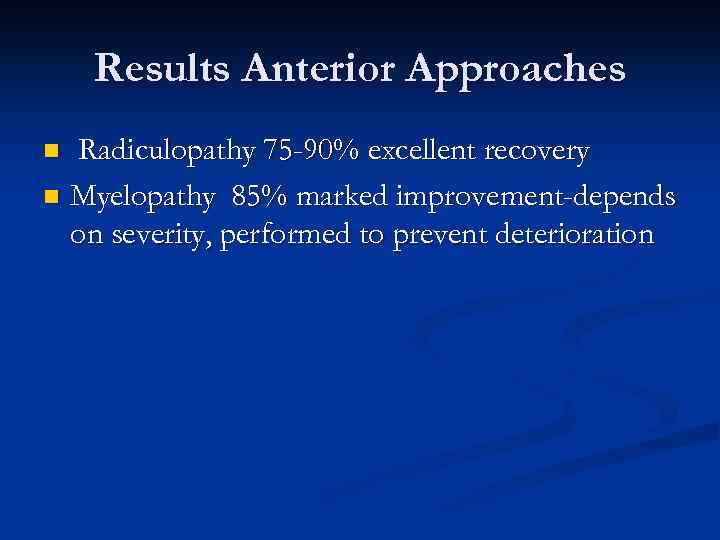 Results Anterior Approaches Radiculopathy 75 -90% excellent recovery n Myelopathy 85% marked improvement-depends on