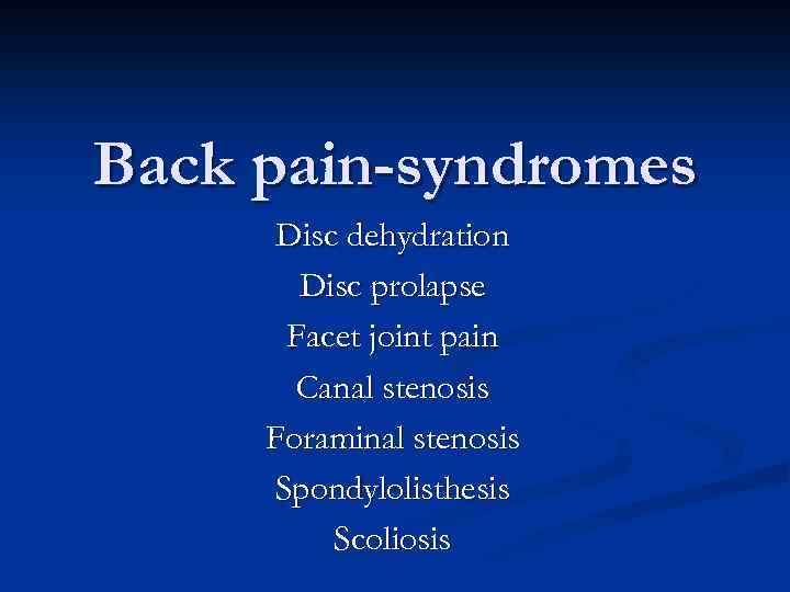 Back pain-syndromes Disc dehydration Disc prolapse Facet joint pain Canal stenosis Foraminal stenosis Spondylolisthesis