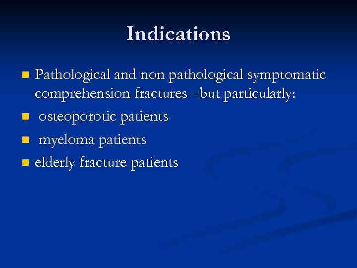 Indications Pathological and non pathological symptomatic comprehension fractures –but particularly: n osteoporotic patients n