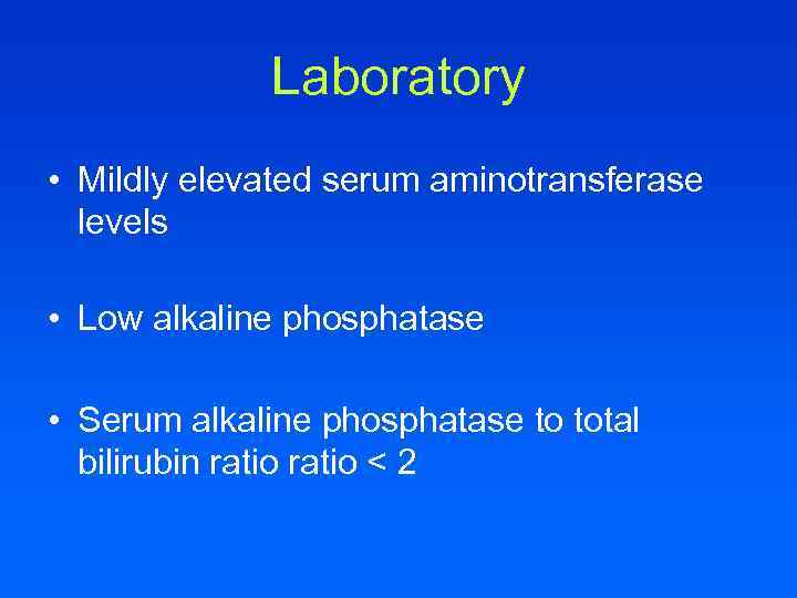 Laboratory • Mildly elevated serum aminotransferase levels • Low alkaline phosphatase • Serum alkaline
