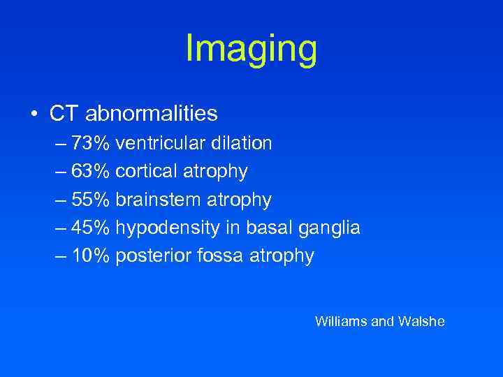 Imaging • CT abnormalities – 73% ventricular dilation – 63% cortical atrophy – 55%