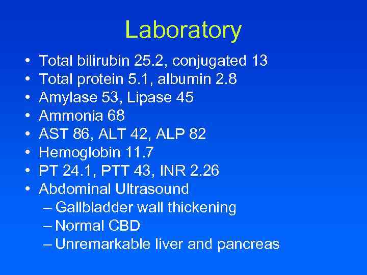 Laboratory • • Total bilirubin 25. 2, conjugated 13 Total protein 5. 1, albumin