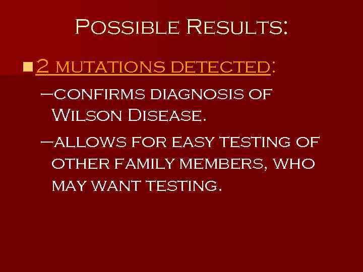 Possible Results: n 2 mutations detected: –confirms diagnosis of Wilson Disease. –allows for easy