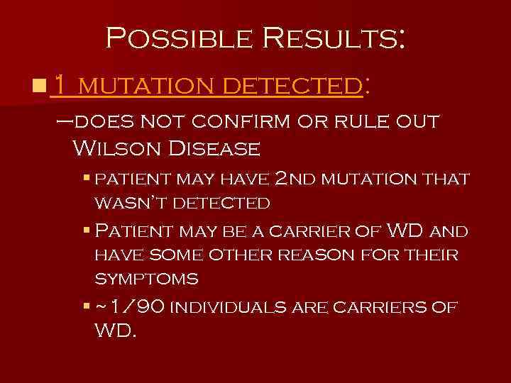 Possible Results: n 1 mutation detected: –does not confirm or rule out Wilson Disease