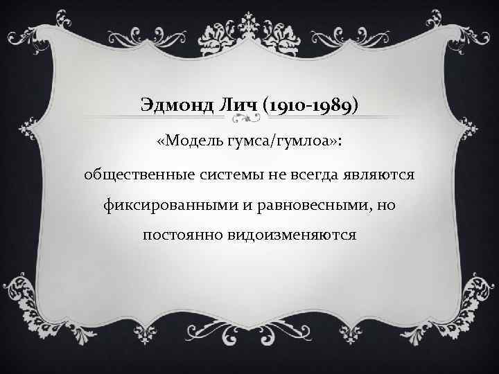 Эдмонд Лич (1910 -1989) «Модель гумса/гумлоа» : общественные системы не всегда являются фиксированными и