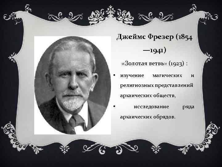 Джеймс Фрезер (1854 — 1941) «Золотая ветвь» (1923) : • изучение магических и религиозных