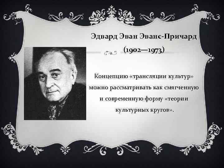 Эдвард Эванс-Причард (1902— 1973) Концепцию «трансляции культур» можно рассматривать как смягченную и современную форму