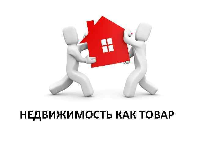 НЕДВИЖИМОСТЬ КАК ТОВАР 