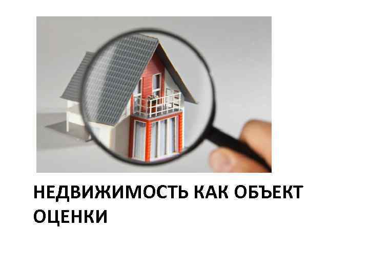 НЕДВИЖИМОСТЬ КАК ОБЪЕКТ ОЦЕНКИ 