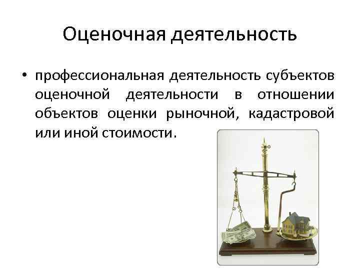 Оценочная деятельность • профессиональная деятельность субъектов оценочной деятельности в отношении объектов оценки рыночной, кадастровой