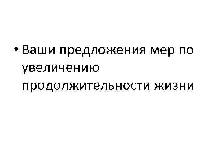  • Ваши предложения мер по увеличению продолжительности жизни 