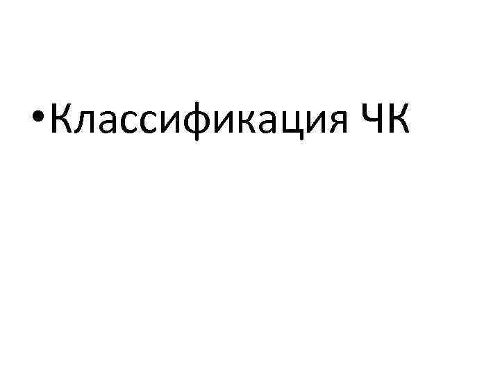 • Классификация ЧК 