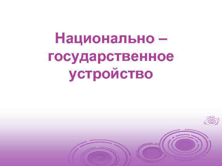 Национально – государственное устройство 