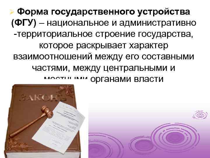 Ø Форма государственного устройства (ФГУ) – национальное и административно -территориальное строение государства, которое раскрывает