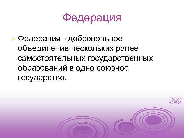 Федерация Ø Федерация - добровольное объединение нескольких ранее самостоятельных государственных образований в одно союзное