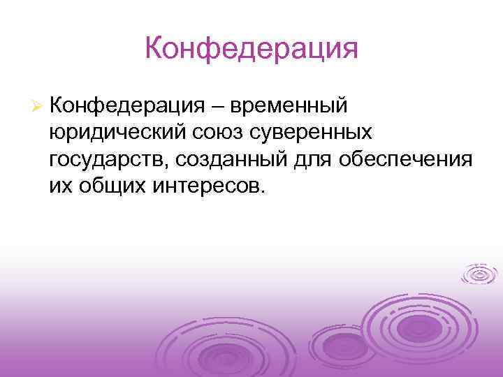 Конфедерация Ø Конфедерация – временный юридический союз суверенных государств, созданный для обеспечения их общих