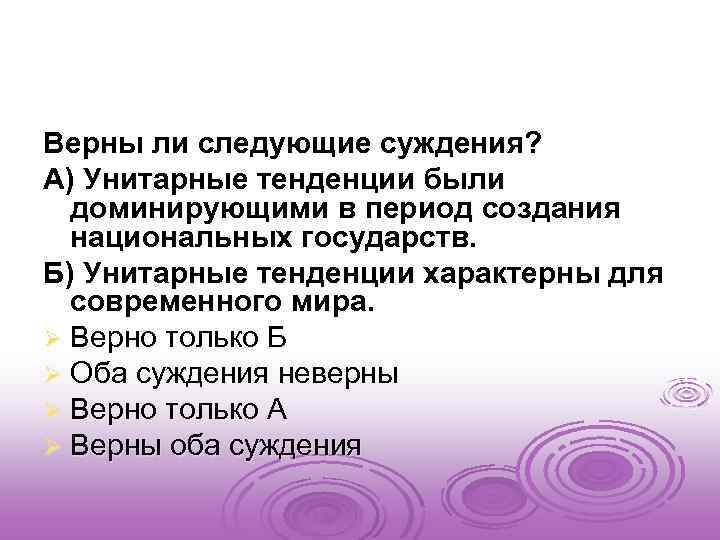 Верны ли следующие суждения? А) Унитарные тенденции были доминирующими в период создания национальных государств.