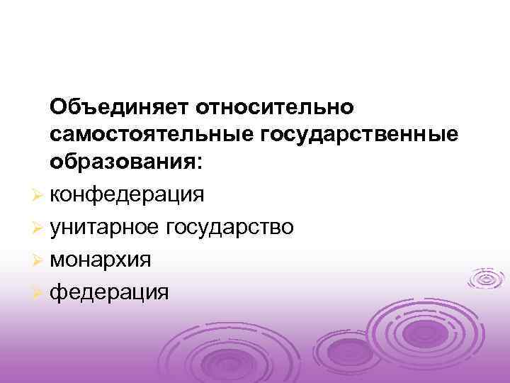  Объединяет относительно самостоятельные государственные образования: Ø конфедерация Ø унитарное государство Ø монархия Ø