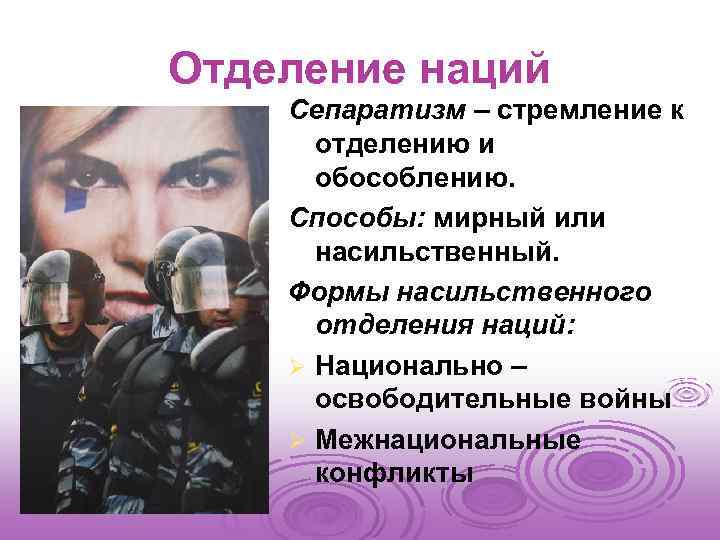 Отделение наций Сепаратизм – стремление к отделению и обособлению. Способы: мирный или насильственный. Формы