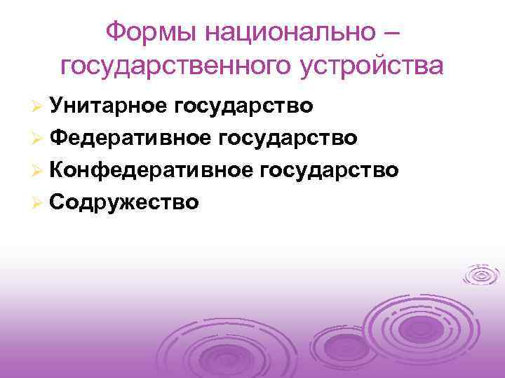 Формы национально – государственного устройства Ø Унитарное государство Ø Федеративное государство Ø Конфедеративное государство