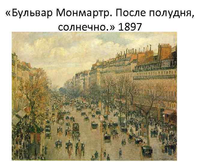  «Бульвар Монмартр. После полудня, солнечно. » 1897 