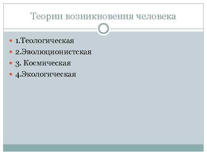 Теории возникновения человека 1. Теологическая 2. Эволюционистская 3. Космическая 4. Экологическая 