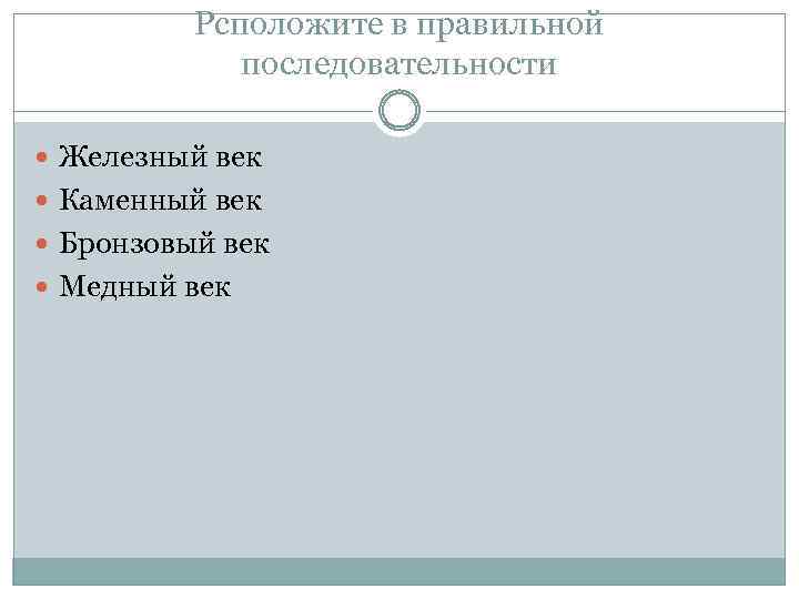 Рсположите в правильной последовательности Железный век Каменный век Бронзовый век Медный век 