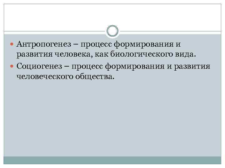  Антропогенез – процесс формирования и развития человека, как биологического вида. Социогенез – процесс