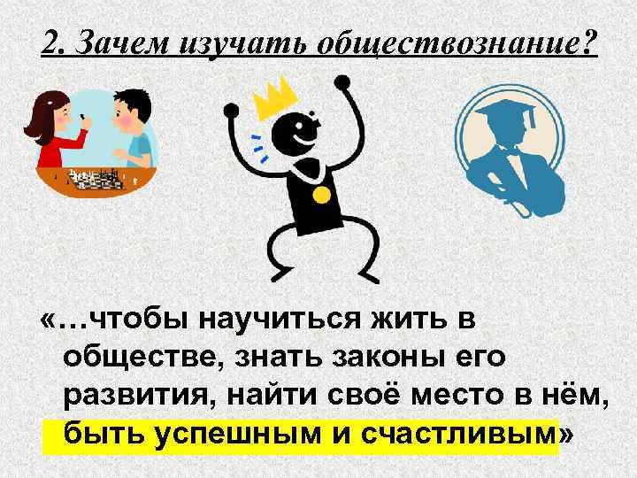 2. Зачем изучать обществознание? «…чтобы научиться жить в обществе, знать законы его развития, найти