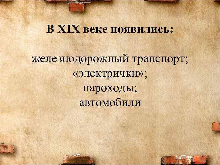 В XIX веке появились: железнодорожный транспорт; «электрички» ; пароходы; автомобили 