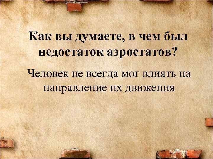 Как вы думаете, в чем был недостаток аэростатов? Человек не всегда мог влиять на
