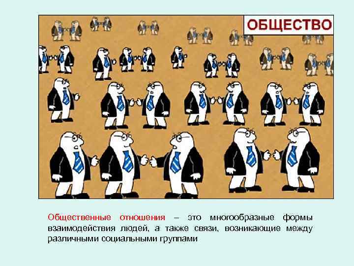 Общественные отношения – это многообразные формы взаимодействия людей, а также связи, возникающие между различными