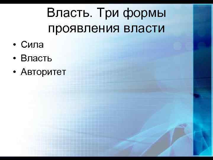 Власть. Три формы проявления власти • Сила • Власть • Авторитет 