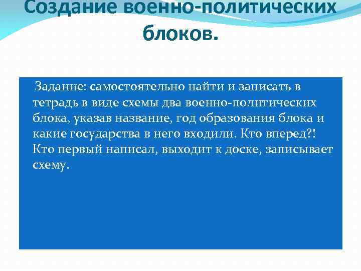 Создание военно-политических блоков. Задание: самостоятельно найти и записать в тетрадь в виде схемы два