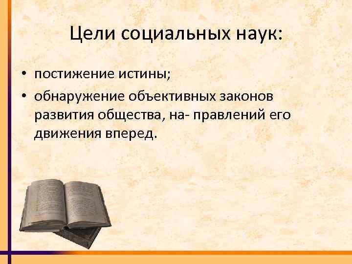 Цели социальных наук: • постижение истины; • обнаружение объективных законов развития общества, на правлений