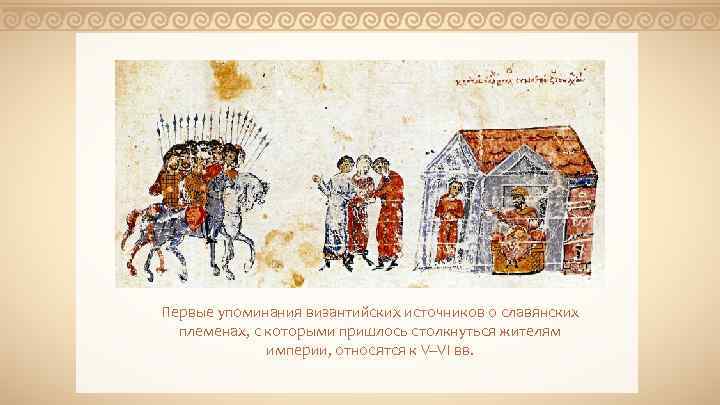Первые упоминания византийских источников о славянских племенах, с которыми пришлось столкнуться жителям империи, относятся