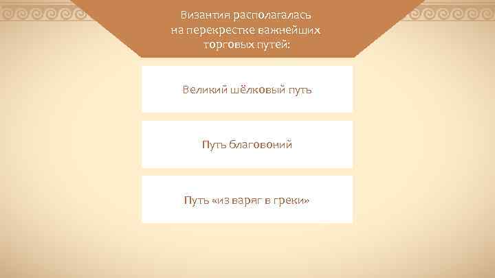 Византия располагалась на перекрестке важнейших торговых путей: Великий шёлковый путь Путь благовоний Путь «из